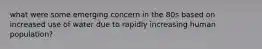 what were some emerging concern in the 80s based on increased use of water due to rapidly increasing human population?