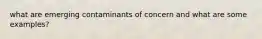 what are emerging contaminants of concern and what are some examples?