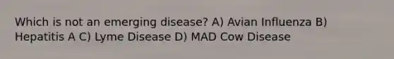 Which is not an emerging disease? A) Avian Influenza B) Hepatitis A C) Lyme Disease D) MAD Cow Disease