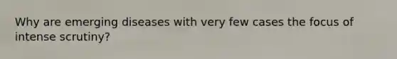 Why are emerging diseases with very few cases the focus of intense scrutiny?