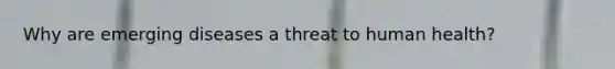 Why are emerging diseases a threat to human health?
