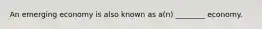 An emerging economy is also known as a(n) ________ economy.