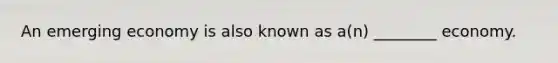 An emerging economy is also known as a(n) ________ economy.