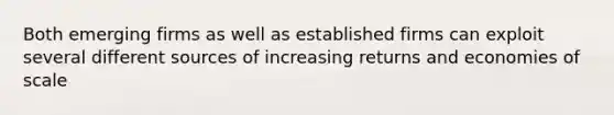 Both emerging firms as well as established firms can exploit several different sources of increasing returns and economies of scale