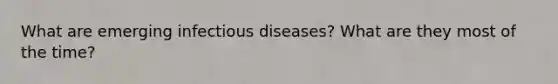 What are emerging infectious diseases? What are they most of the time?