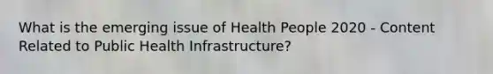 What is the emerging issue of Health People 2020 - Content Related to Public Health Infrastructure?