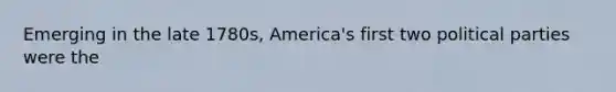 Emerging in the late 1780s, America's first two political parties were the