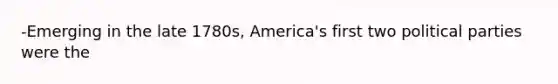 -Emerging in the late 1780s, America's first two political parties were the