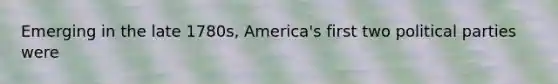 Emerging in the late 1780s, America's first two political parties were