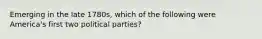 Emerging in the late 1780s, which of the following were America's first two political parties?