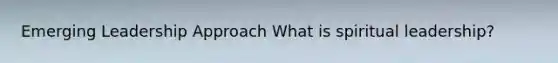Emerging Leadership Approach What is spiritual leadership?