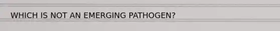 WHICH IS NOT AN EMERGING PATHOGEN?