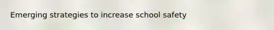 Emerging strategies to increase school safety