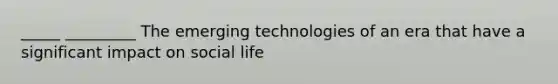 _____ _________ The emerging technologies of an era that have a significant impact on social life