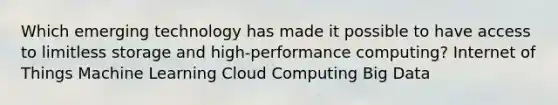 Which emerging technology has made it possible to have access to limitless storage and high-performance computing? Internet of Things Machine Learning Cloud Computing Big Data