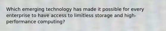 Which emerging technology has made it possible for every enterprise to have access to limitless storage and high-performance computing?