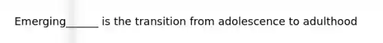 Emerging______ is the transition from adolescence to adulthood
