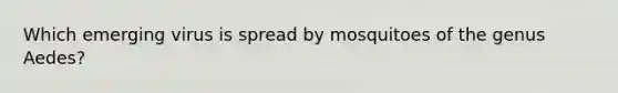 Which emerging virus is spread by mosquitoes of the genus Aedes?