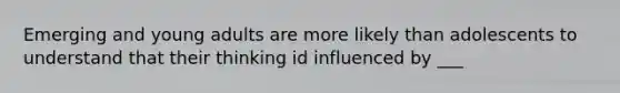 Emerging and young adults are more likely than adolescents to understand that their thinking id influenced by ___