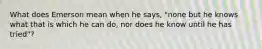 What does Emerson mean when he says, "none but he knows what that is which he can do, nor does he know until he has tried"?