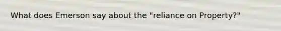 What does Emerson say about the "reliance on Property?"
