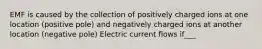 EMF is caused by the collection of positively charged ions at one location (positive pole) and negatively charged ions at another location (negative pole) Electric current flows if___