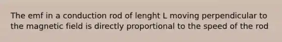 The emf in a conduction rod of lenght L moving perpendicular to the magnetic field is directly proportional to the speed of the rod