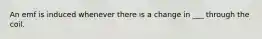 An emf is induced whenever there is a change in ___ through the coil.