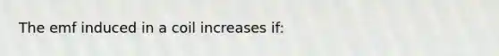 The emf induced in a coil increases if: