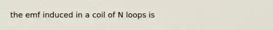 the emf induced in a coil of N loops is