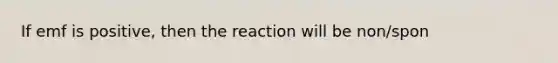 If emf is positive, then the reaction will be non/spon