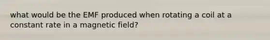 what would be the EMF produced when rotating a coil at a constant rate in a magnetic field?