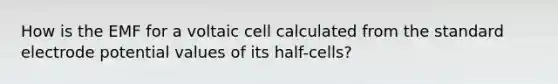 How is the EMF for a voltaic cell calculated from the standard <a href='https://www.questionai.com/knowledge/kGBiM9jhet-electrode-potential' class='anchor-knowledge'>electrode potential</a> values of its half-cells?