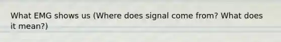 What EMG shows us (Where does signal come from? What does it mean?)