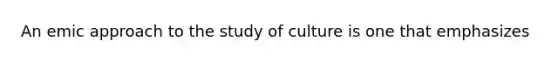 An emic approach to the study of culture is one that emphasizes