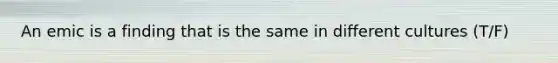 An emic is a finding that is the same in different cultures (T/F)