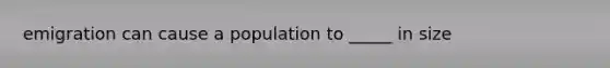 emigration can cause a population to _____ in size