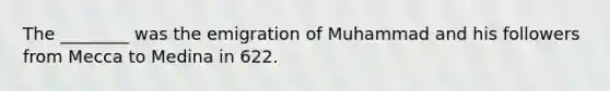 The ________ was the emigration of Muhammad and his followers from Mecca to Medina in 622.