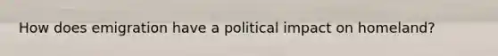 How does emigration have a political impact on homeland?