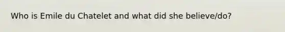 Who is Emile du Chatelet and what did she believe/do?