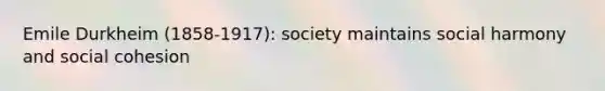 Emile Durkheim (1858-1917): society maintains social harmony and social cohesion