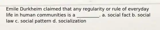 Emile Durkheim claimed that any regularity or rule of everyday life in human communities is a __________. a. social fact b. social law c. social pattern d. socialization