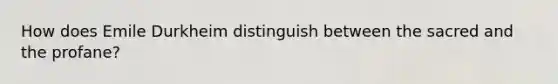 How does Emile Durkheim distinguish between the sacred and the profane?