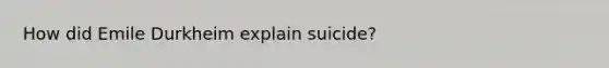 How did Emile Durkheim explain suicide?