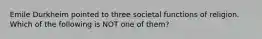 Emile Durkheim pointed to three societal functions of religion. Which of the following is NOT one of them?