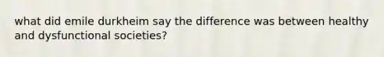 what did emile durkheim say the difference was between healthy and dysfunctional societies?