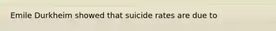 Emile Durkheim showed that suicide rates are due to