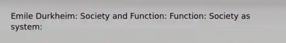 Emile Durkheim: Society and Function: Function: Society as system: