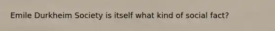 Emile Durkheim Society is itself what kind of social fact?