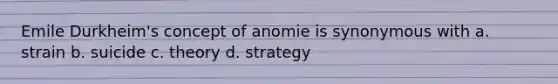 Emile Durkheim's concept of anomie is synonymous with a. strain b. suicide c. theory d. strategy